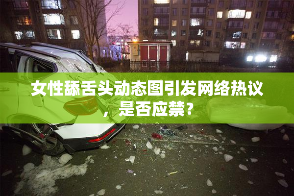 女性舔舌头动态图引发网络热议，是否应禁？