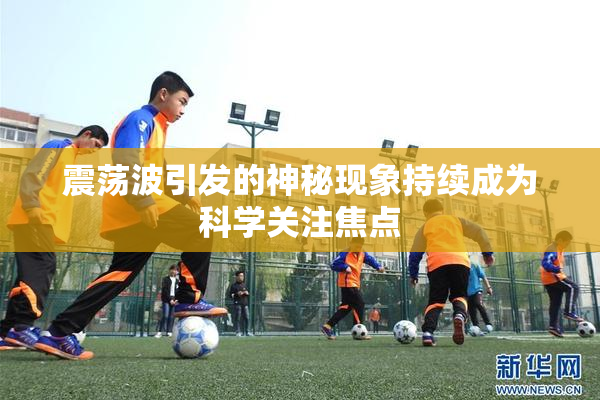 震荡波引发的神秘现象持续成为科学关注焦点