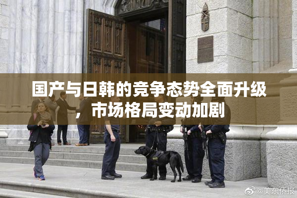 国产与日韩的竞争态势全面升级，市场格局变动加剧