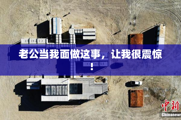 老公当我面做这事，让我很震惊！