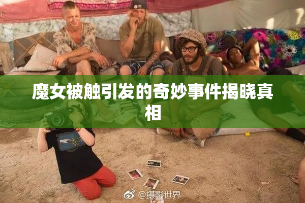 魔女被触引发的奇妙事件揭晓真相