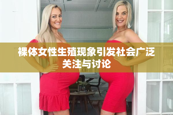 裸体女性生殖现象引发社会广泛关注与讨论
