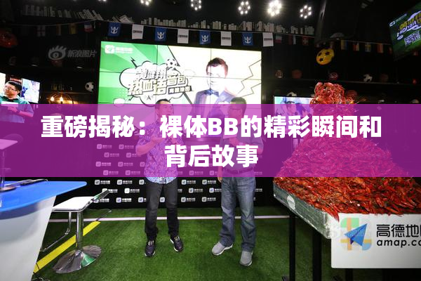 重磅揭秘：裸体BB的精彩瞬间和背后故事