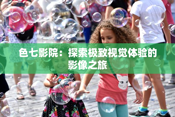 色七影院：探索极致视觉体验的影像之旅