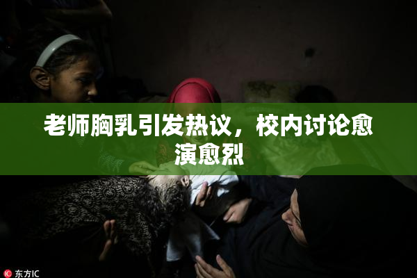 老师胸乳引发热议，校内讨论愈演愈烈