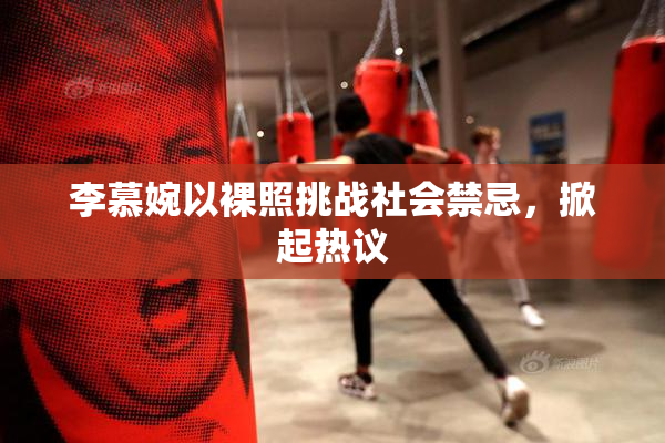 李慕婉以裸照挑战社会禁忌，掀起热议