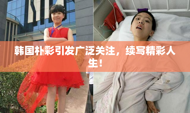 韩国朴彩引发广泛关注，续写精彩人生！