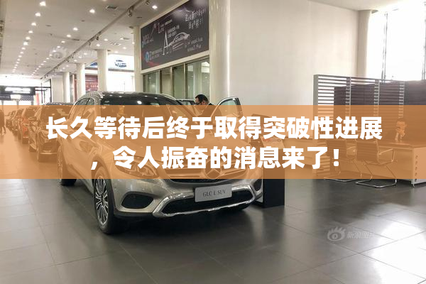 长久等待后终于取得突破性进展，令人振奋的消息来了！