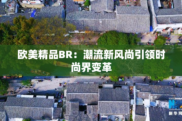 欧美精品BR：潮流新风尚引领时尚界变革