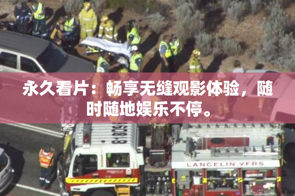 永久看片：畅享无缝观影体验，随时随地娱乐不停。