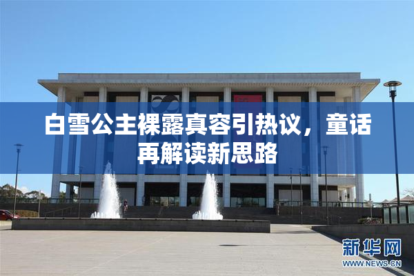 白雪公主裸露真容引热议，童话再解读新思路
