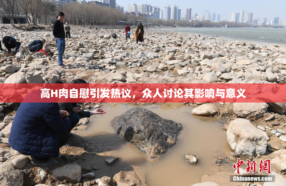高H肉自慰引发热议，众人讨论其影响与意义