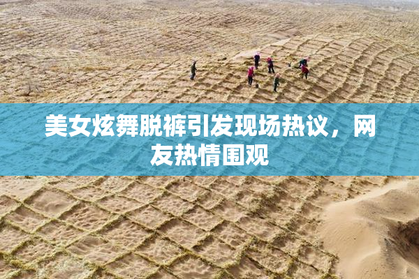 美女炫舞脱裤引发现场热议，网友热情围观