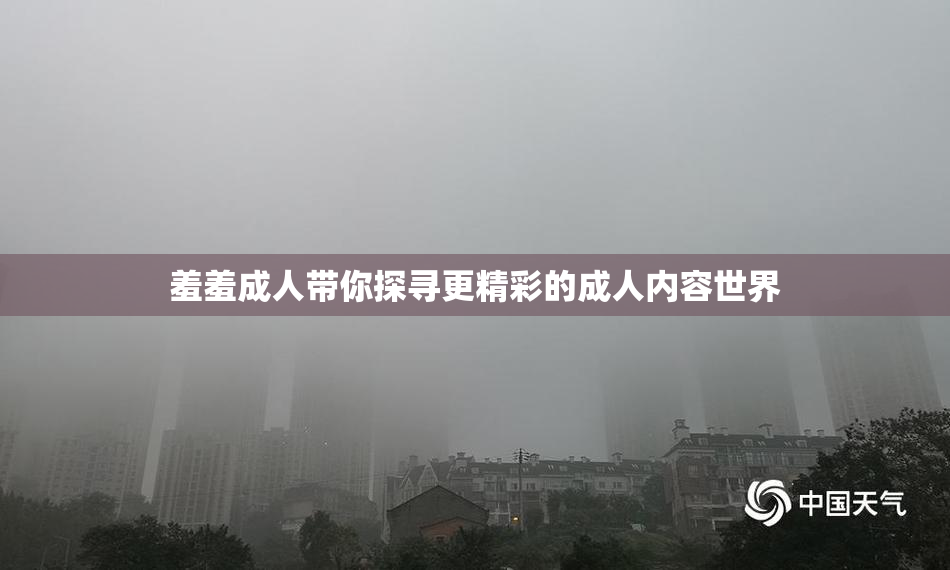 羞羞成人带你探寻更精彩的成人内容世界