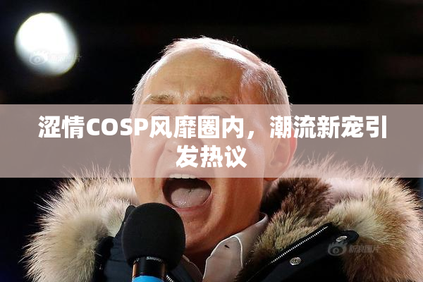 涩情COSP风靡圈内，潮流新宠引发热议