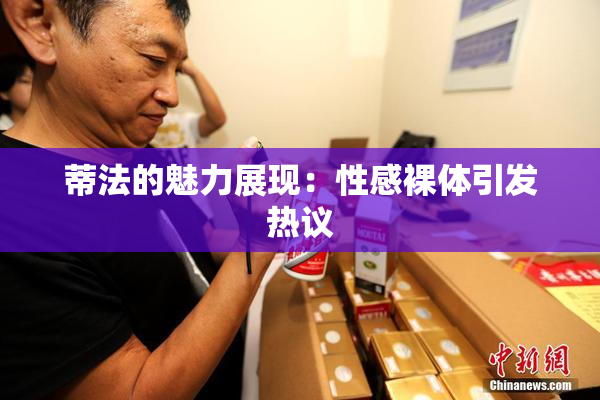 蒂法的魅力展现：性感裸体引发热议