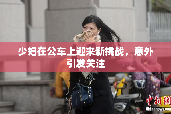 少妇在公车上迎来新挑战，意外引发关注