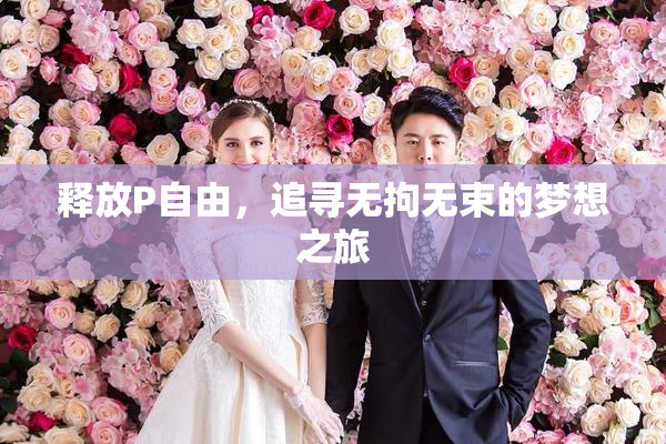 释放P自由，追寻无拘无束的梦想之旅