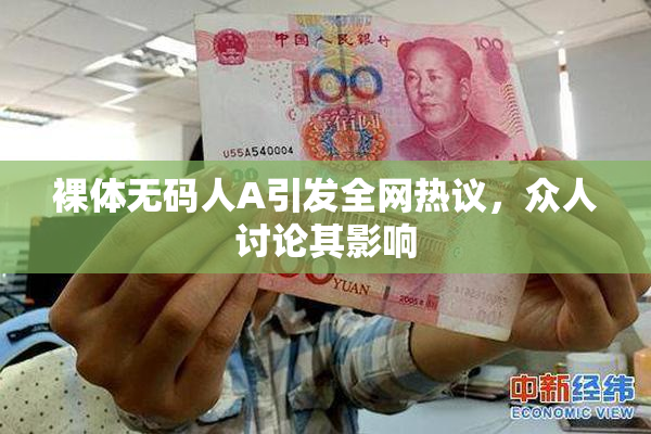 裸体无码人A引发全网热议，众人讨论其影响