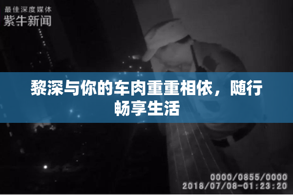 黎深与你的车肉重重相依，随行畅享生活