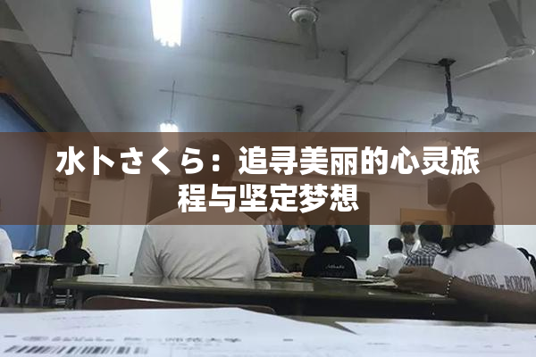 水卜さくら：追寻美丽的心灵旅程与坚定梦想