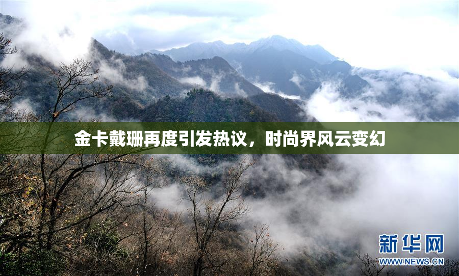 金卡戴珊再度引发热议，时尚界风云变幻