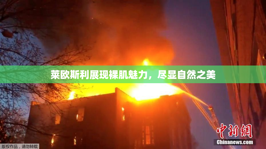 莱欧斯利展现裸肌魅力，尽显自然之美