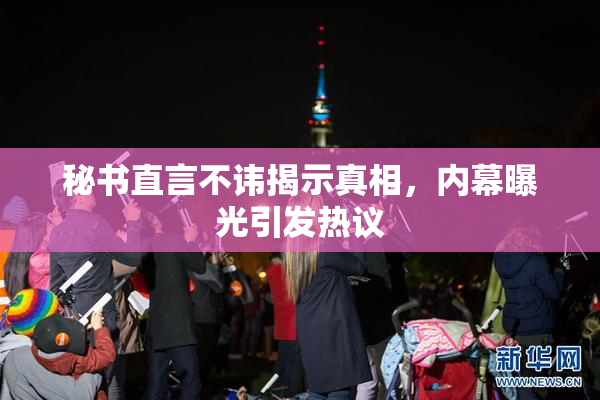 秘书直言不讳揭示真相，内幕曝光引发热议