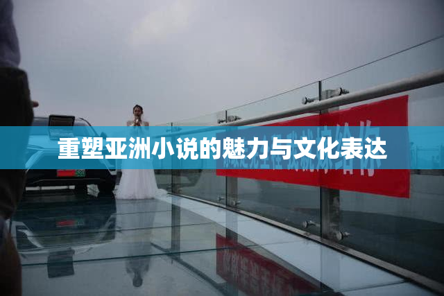 重塑亚洲小说的魅力与文化表达