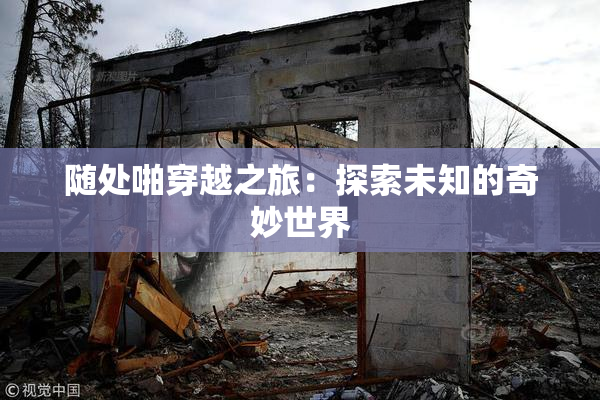 随处啪穿越之旅：探索未知的奇妙世界