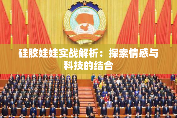 硅胶娃娃实战解析：探索情感与科技的结合