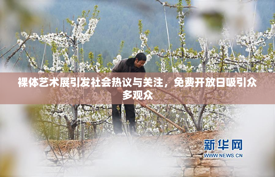 裸体艺术展引发社会热议与关注，免费开放日吸引众多观众