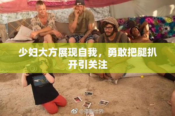 少妇大方展现自我，勇敢把腿扒开引关注