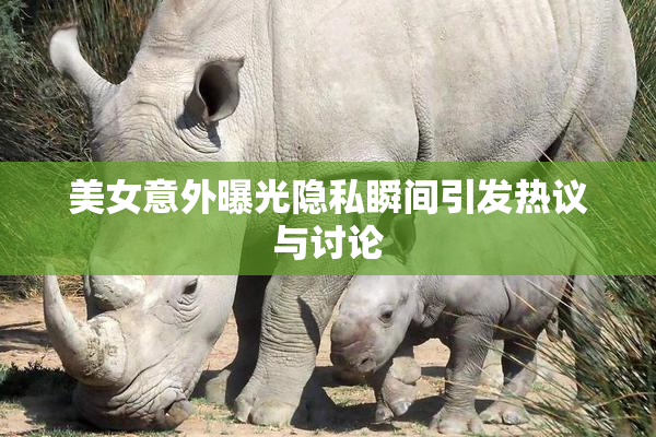 美女意外曝光隐私瞬间引发热议与讨论
