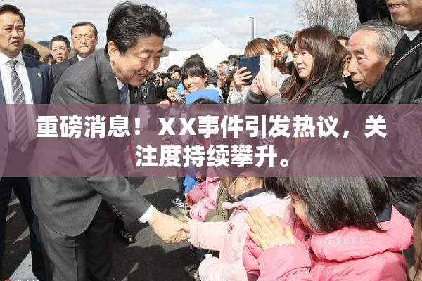 重磅消息！ⅩX事件引发热议，关注度持续攀升。