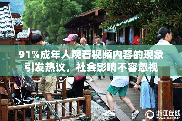 91%成年人观看视频内容的现象引发热议，社会影响不容忽视