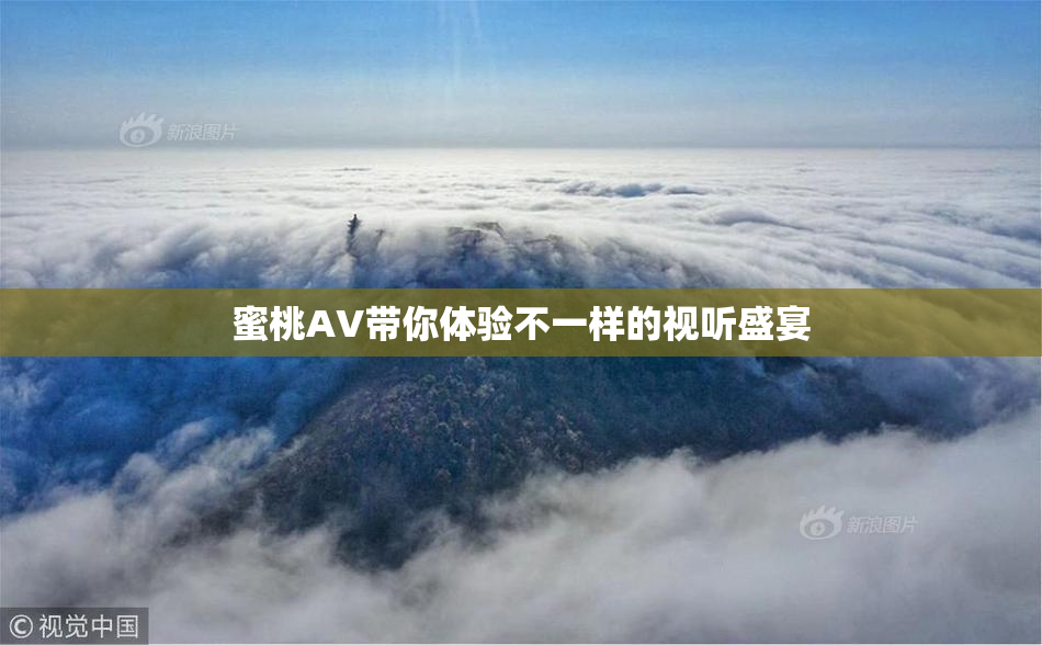 蜜桃AV带你体验不一样的视听盛宴