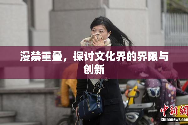 漫禁重叠，探讨文化界的界限与创新
