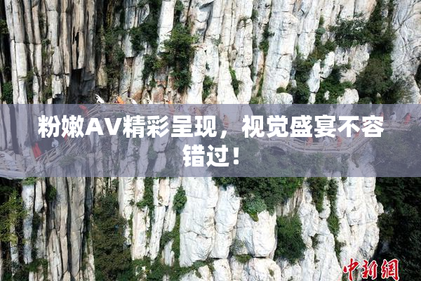 粉嫩AV精彩呈现，视觉盛宴不容错过！