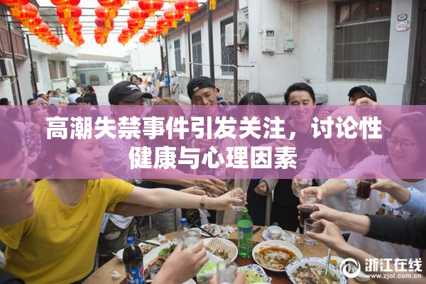 高潮失禁事件引发关注，讨论性健康与心理因素
