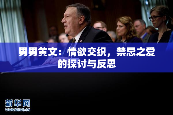 男男黄文：情欲交织，禁忌之爱的探讨与反思