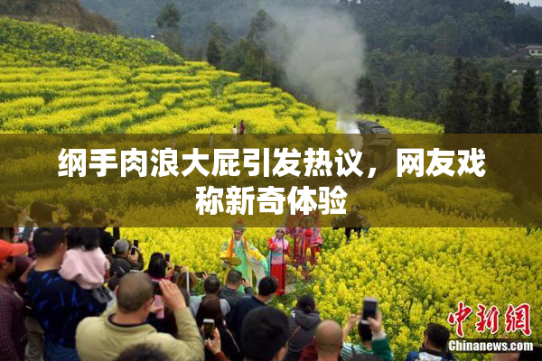 纲手肉浪大屁引发热议，网友戏称新奇体验