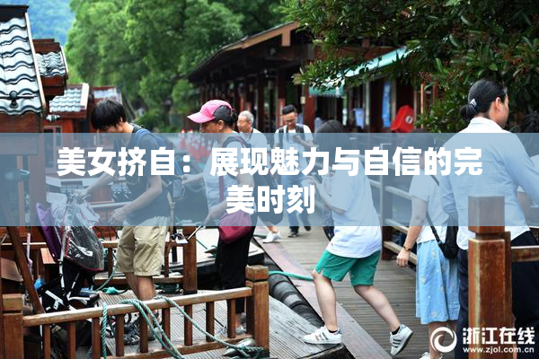 美女挤自：展现魅力与自信的完美时刻