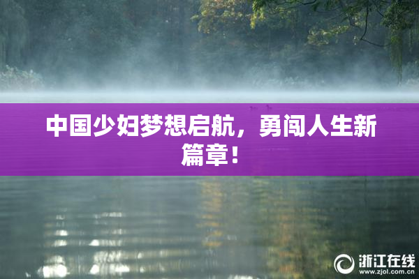 中国少妇梦想启航，勇闯人生新篇章！