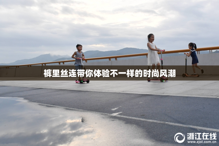 裤里丝连带你体验不一样的时尚风潮