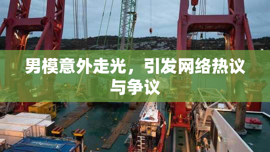 男模意外走光，引发网络热议与争议