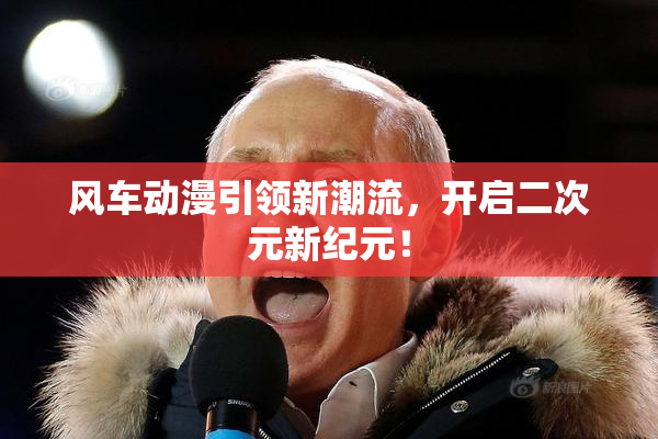 风车动漫引领新潮流，开启二次元新纪元！