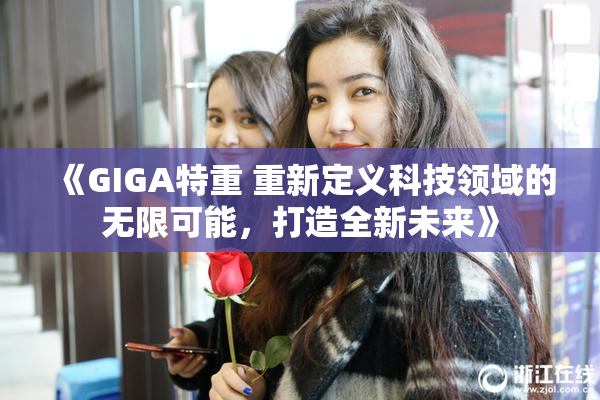 《GIGA特重 重新定义科技领域的无限可能，打造全新未来》