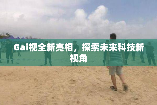 Gai视全新亮相，探索未来科技新视角