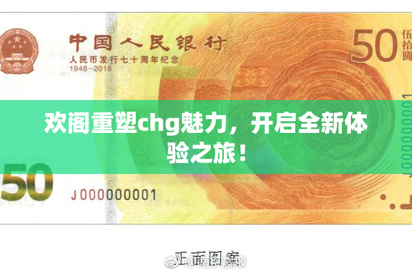 欢阁重塑chg魅力，开启全新体验之旅！